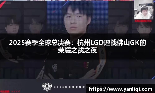 2025赛季全球总决赛：杭州LGD迎战佛山GK的荣耀之战之夜