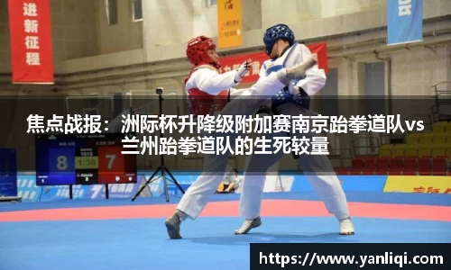 焦点战报：洲际杯升降级附加赛南京跆拳道队vs兰州跆拳道队的生死较量