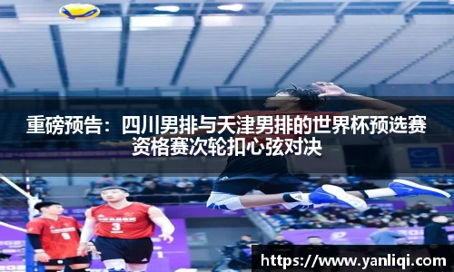 重磅预告：四川男排与天津男排的世界杯预选赛资格赛次轮扣心弦对决