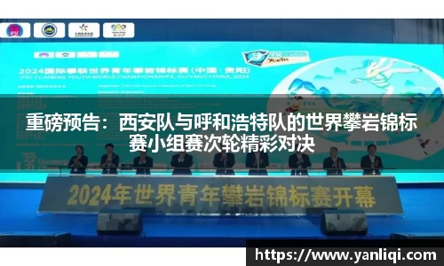 重磅预告：西安队与呼和浩特队的世界攀岩锦标赛小组赛次轮精彩对决