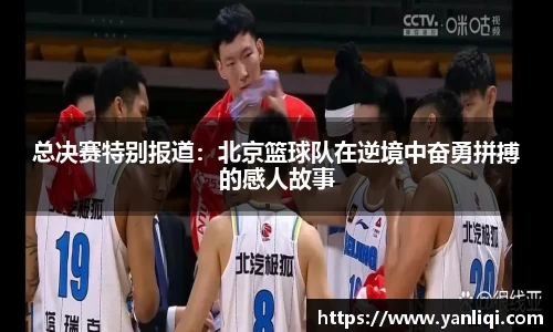 总决赛特别报道：北京篮球队在逆境中奋勇拼搏的感人故事