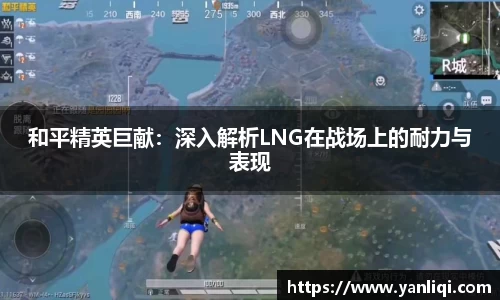 和平精英巨献：深入解析LNG在战场上的耐力与表现